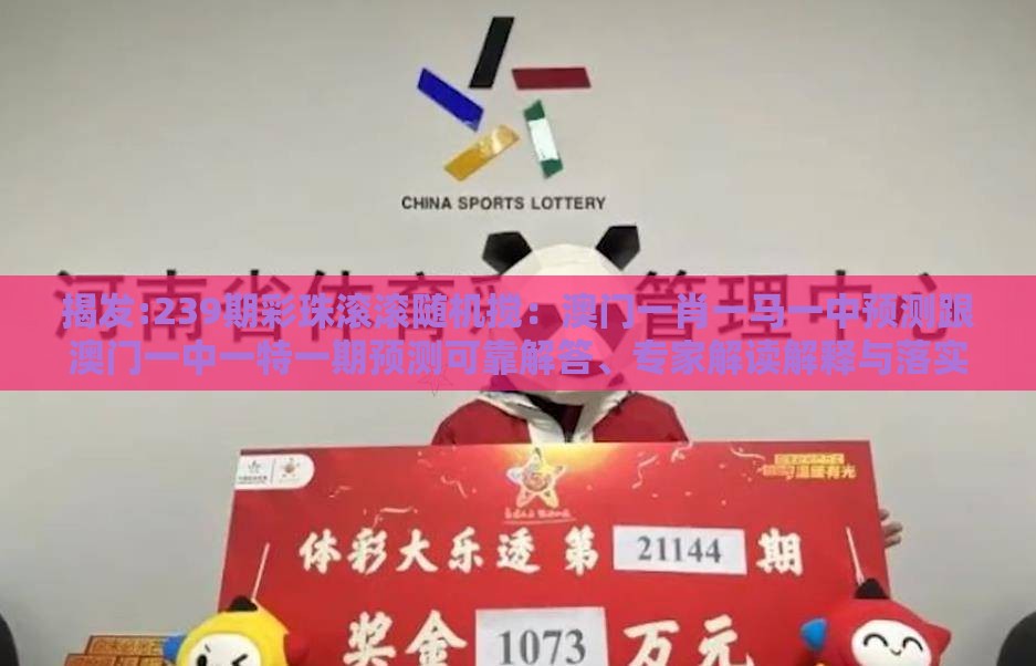 揭发:239期彩珠滚滚随机搅：澳门一肖一马一中预测跟澳门一中一特一期预测可靠解答、专家解读解释与落实​,留心欺诈套路