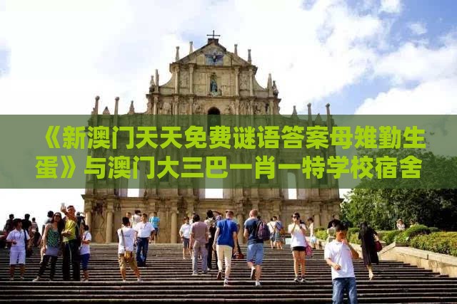 《新澳门天天免费谜语答案母雉勤生蛋》与澳门大三巴一肖一特学校宿舍条件,专业释义、专家解读解释与落实-小心砍价助力骗局