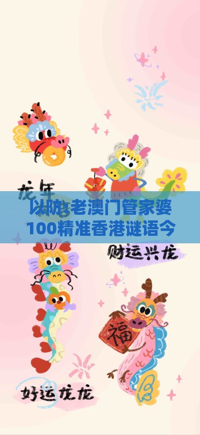 以防:老澳门管家婆100精准香港谜语今天的谜:兔、鼠、羊、蛇,一特一码下一期预测,澳门管家一肖一特预测方法,杜绝虚假的假宣传册-全面释义、解释与落实