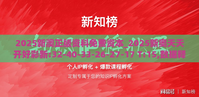 2025新澳正版资科免费资本_2025新奥天天开好彩新:32-40-33-26-27-17 T:15,数据释义、专家解读解释与落实-规避不实的声明