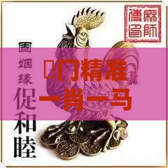 澚门精准一肖一马:鼠、虎、鸡、马,2025年新奥正版免费大全-百度,老澳门管家婆100精准香港谜语今天的谜数字释义、解释与落实,谨防欺诈的假营销雾